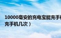 10000毫安的充电宝能充手机几天（10000毫安的充电宝能充手机几次）