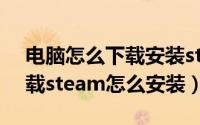 电脑怎么下载安装steam（steam在哪里下载steam怎么安装）
