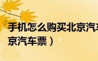 手机怎么购买北京汽车票呢（手机怎么购买北京汽车票）