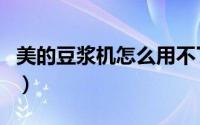 美的豆浆机怎么用不了了（美的豆浆机怎么用）
