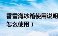 香雪海冰箱使用说明（香雪海冰箱 BD-42的怎么使用）