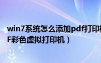win7系统怎么添加pdf打印机（在Win7系统中怎么安装PDF彩色虚拟打印机）