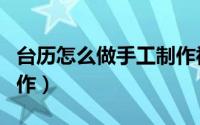 台历怎么做手工制作视频（台历怎么做手工制作）