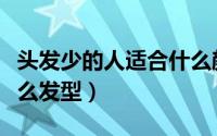 头发少的人适合什么颜色（头发少的人适合什么发型）