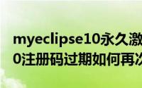 myeclipse10永久激活码最新（MyEclipse10注册码过期如何再次激活）