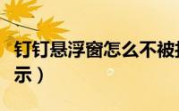 钉钉悬浮窗怎么不被打断（钉钉悬浮窗怎么显示）