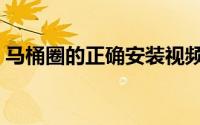 马桶圈的正确安装视频（马桶圈的正确用法）