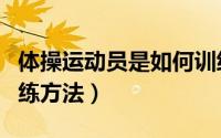 体操运动员是如何训练方法（浅谈体操体能训练方法）