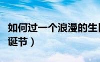 如何过一个浪漫的生日（如何过一个浪漫的圣诞节）