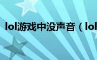 lol游戏中没声音（lol游戏中没声音怎么办）