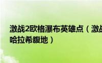 激战2欧格瀑布英雄点（激战2技能点搜索点观景点攻略[7]哈拉希腹地）
