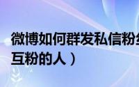 微博如何群发私信粉丝（微博怎么群发私信给互粉的人）