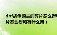 dnf战争领主的碎片怎么得和有什么用（dnf战争领主的碎片怎么得和有什么用）