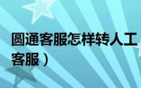 圆通客服怎样转人工（圆通客服如何转接人工客服）