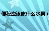 便秘应该吃什么水果（便秘应该吃什么水果）