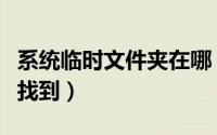 系统临时文件夹在哪（系统临时文件夹在哪里找到）