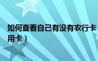 如何查看自己有没有农行卡（我们如何查看自己所有农行信用卡）