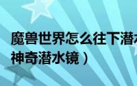魔兽世界怎么往下潜水（教你做魔兽世纪任务神奇潜水镜）