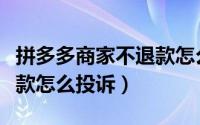 拼多多商家不退款怎么举报（拼多多商家不退款怎么投诉）