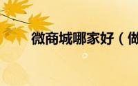 微商城哪家好（做微商城哪家靠谱）