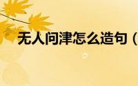 无人问津怎么造句（无人问津怎么解释）