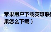苹果用户下载英雄联盟（英雄联盟电竞经理苹果怎么下载）