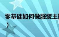 零基础如何做服装主播（零基础如何做好软陶）