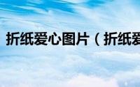 折纸爱心图片（折纸爱心 图解[4]立体爱心）