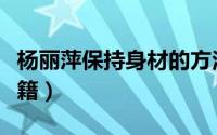 杨丽萍保持身材的方法（杨丽萍有哪些瘦身秘籍）