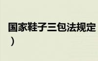 国家鞋子三包法规定（鞋的三包法怎么规定的）