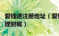爱钱进注册地址（爱钱进如何完成注册和投钱理财呢）