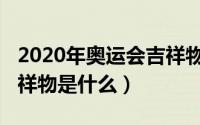 2020年奥运会吉祥物寓意（2020年奥运会吉祥物是什么）