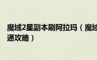 魔域2星副本刷阿拉玛（魔域9星副本-阿拉玛的哭泣-单人速通攻略）