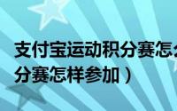 支付宝运动积分赛怎么没有了（支付宝行走积分赛怎样参加）
