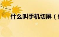 什么叫手机切屏（什么叫手机银行卡）