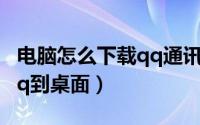 电脑怎么下载qq通讯录助手（电脑怎么下载qq到桌面）