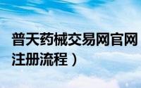 普天药械交易网官网（普天药械交易网供应商注册流程）