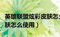 英雄联盟炫彩皮肤怎么切换（英雄联盟炫彩皮肤怎么使用）