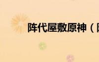 阵代屋敷原神（阵代屋敷怎么开）