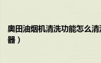 奥田油烟机清洗功能怎么清洗（教你正确清洗与保养奥田电器）