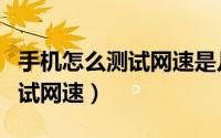 手机怎么测试网速是几兆的宽带（手机怎么测试网速）