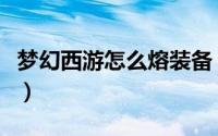 梦幻西游怎么熔装备（梦幻西游怎么熔炼装备）