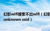 幻影wifi搜索不出wifi（幻影WIFI搜不到WIFI怎么办仅显示unknown ssid）
