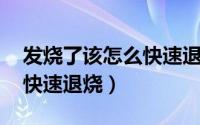 发烧了该怎么快速退烧（发烧了怎么办 怎样快速退烧）