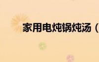 家用电炖锅炖汤（家用电炖锅食谱）