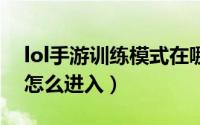 lol手游训练模式在哪（LOL训练模式在哪里怎么进入）
