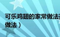 可乐鸡翅的家常做法孩子吃（可乐鸡翅的家常做法）