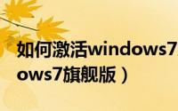 如何激活windows7旗舰版（如何激活Windows7旗舰版）