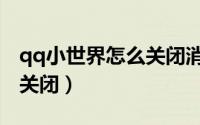 qq小世界怎么关闭消息通知（qq小世界怎么关闭）