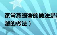 家常蒸螃蟹的做法是冷水还是热水（家常蒸螃蟹的做法）